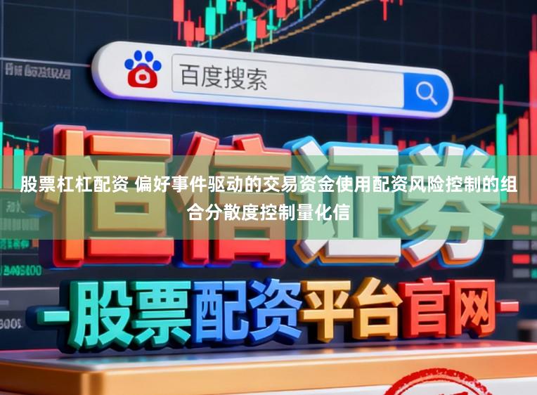 股票杠杠配资 偏好事件驱动的交易资金使用配资风险控制的组合分散度控制量化信