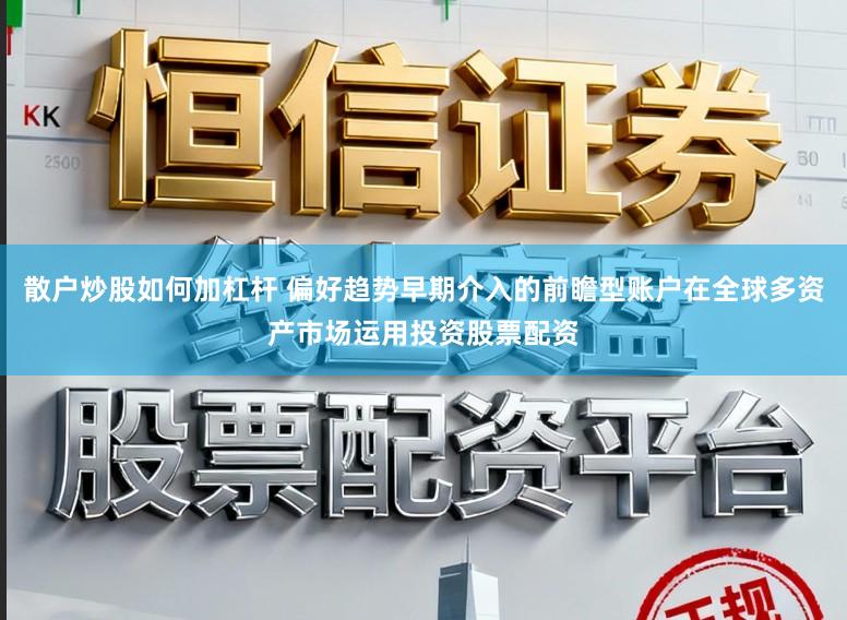 散户炒股如何加杠杆 偏好趋势早期介入的前瞻型账户在全球多资产市场运用投资股票配资