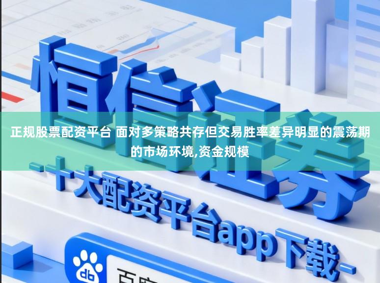 正规股票配资平台 面对多策略共存但交易胜率差异明显的震荡期的市场环境，资金规模