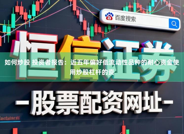 如何炒股 投资者报告：近五年偏好低流动性品种的耐心资金使用炒股杠杆的资