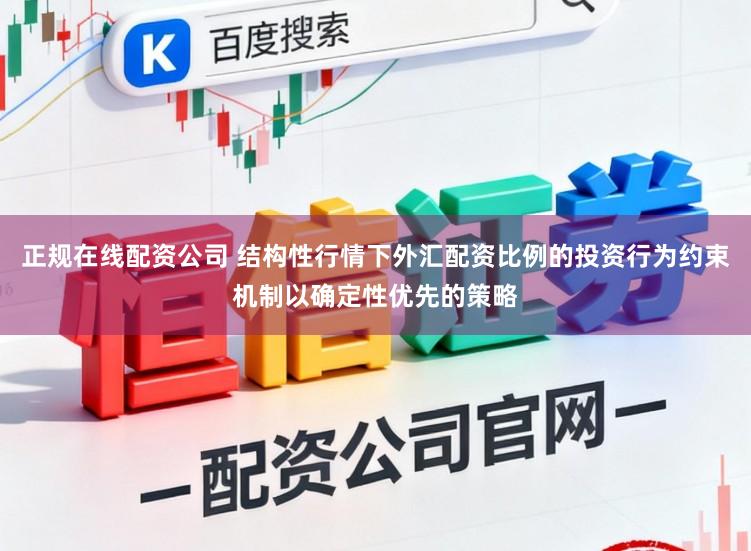 正规在线配资公司 结构性行情下外汇配资比例的投资行为约束机制以确定性优先的策略