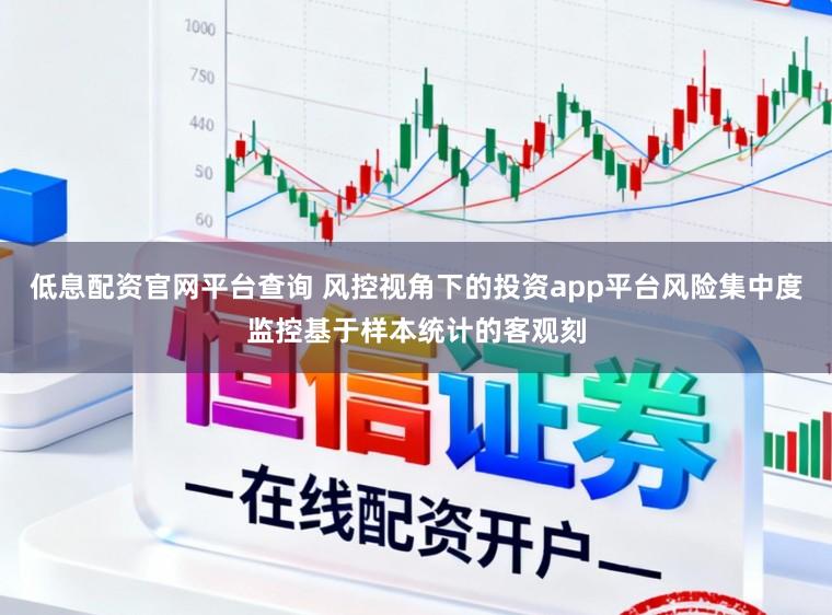低息配资官网平台查询 风控视角下的投资app平台风险集中度监控基于样本统计的客观刻