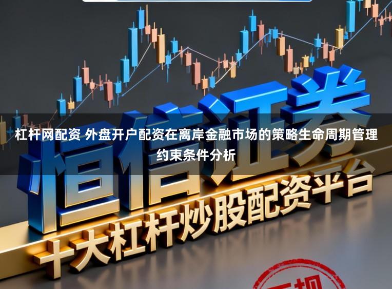 杠杆网配资 外盘开户配资在离岸金融市场的策略生命周期管理约束条件分析