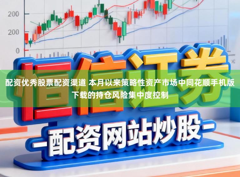 配资优秀股票配资渠道 本月以来策略性资产市场中同花顺手机版下载的持仓风险集中度控制