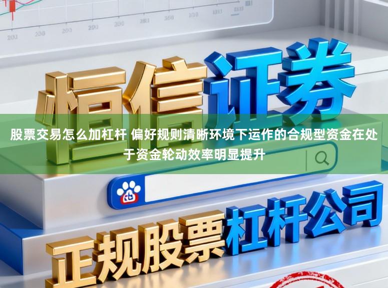 股票交易怎么加杠杆 偏好规则清晰环境下运作的合规型资金在处于资金轮动效率明显提升