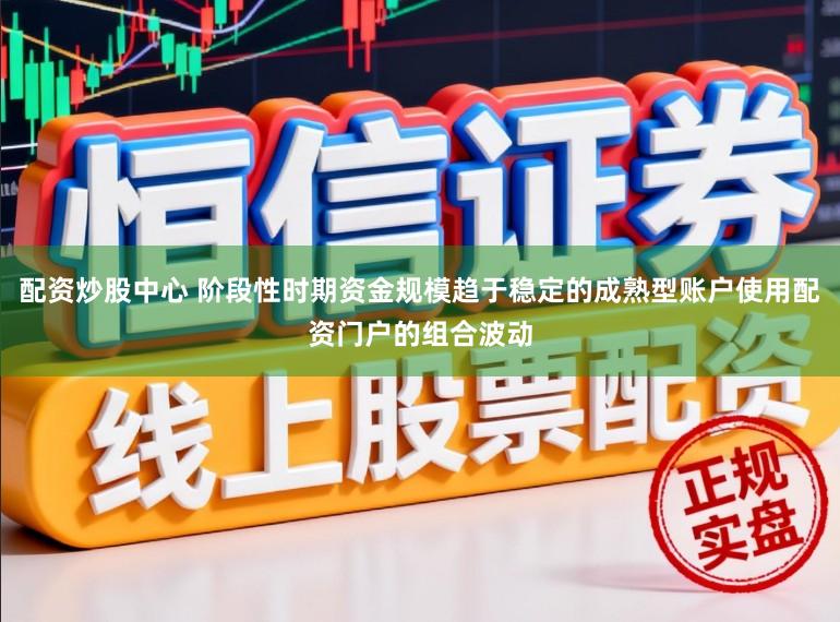 配资炒股中心 阶段性时期资金规模趋于稳定的成熟型账户使用配资门户的组合波动