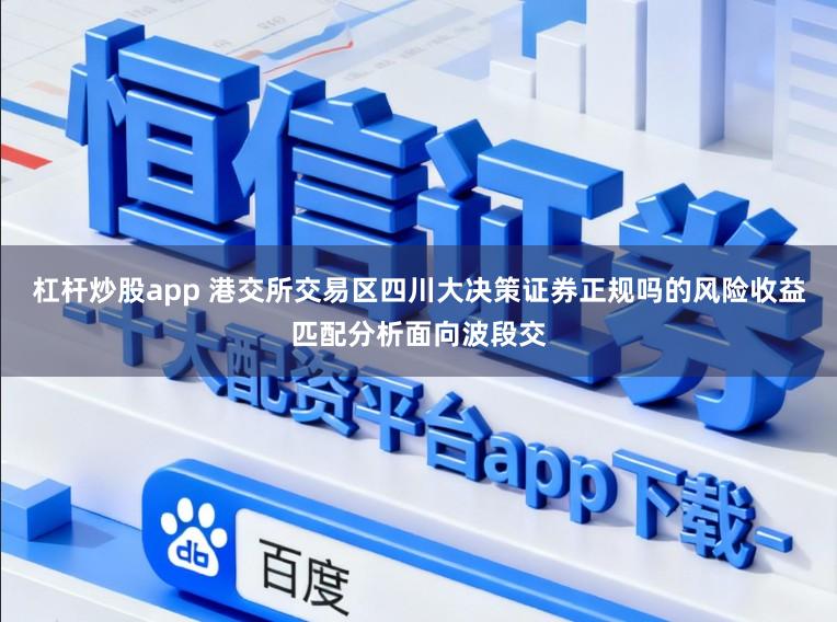 杠杆炒股app 港交所交易区四川大决策证券正规吗的风险收益匹配分析面向波段交
