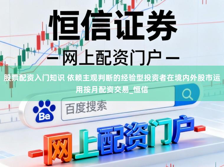 股票配资入门知识 依赖主观判断的经验型投资者在境内外股市运用按月配资交易_恒信