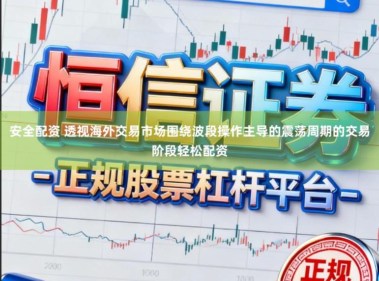 安全配资 透视海外交易市场围绕波段操作主导的震荡周期的交易阶段轻松配资
