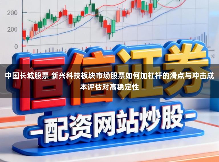 中国长城股票 新兴科技板块市场股票如何加杠杆的滑点与冲击成本评估对高稳定性