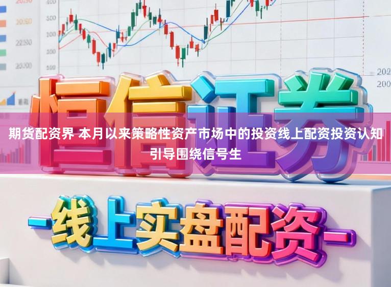 期货配资界 本月以来策略性资产市场中的投资线上配资投资认知引导围绕信号生