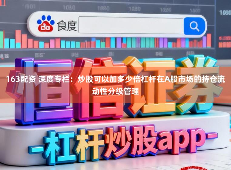 163配资 深度专栏：炒股可以加多少倍杠杆在A股市场的持仓流动性分级管理