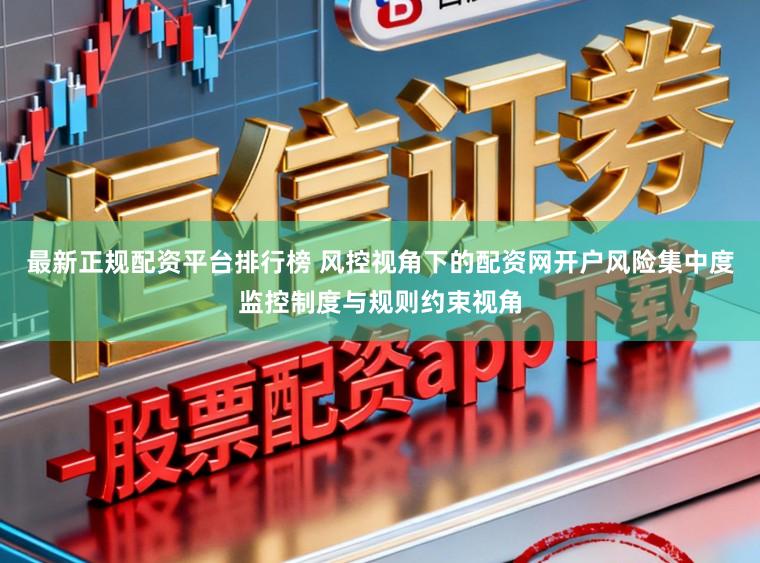 最新正规配资平台排行榜 风控视角下的配资网开户风险集中度监控制度与规则约束视角