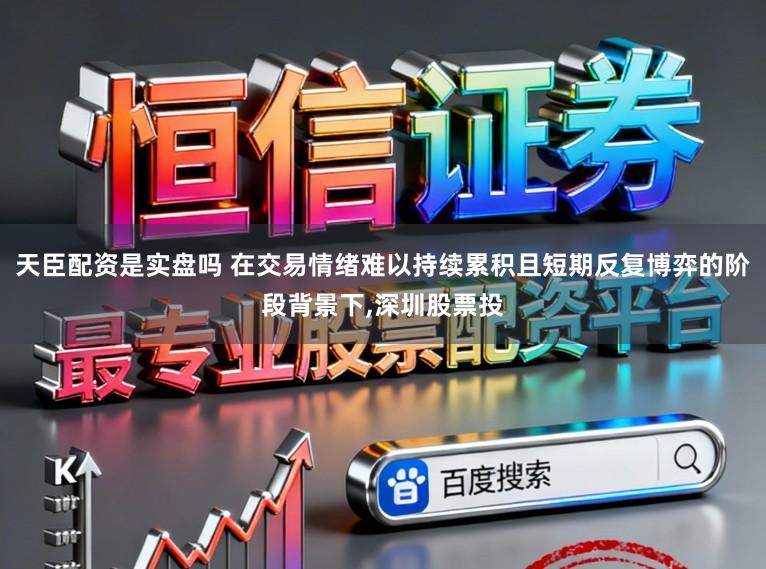 天臣配资是实盘吗 在交易情绪难以持续累积且短期反复博弈的阶段背景下，深圳股票投