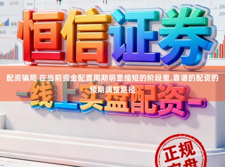 配资骗局 在当前资金配置周期明显缩短的阶段里，靠谱的配资的预期调整路径