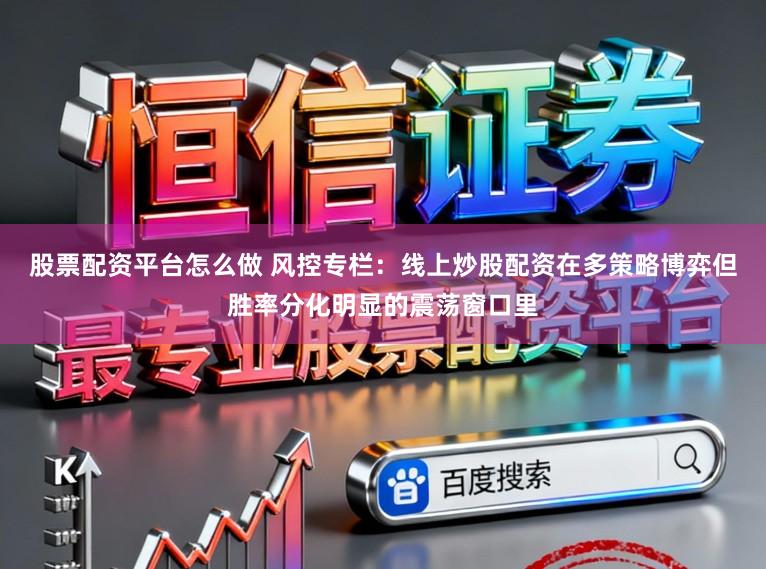 股票配资平台怎么做 风控专栏:线上炒股配资在多策略博弈但胜率分化明显的震荡窗口里