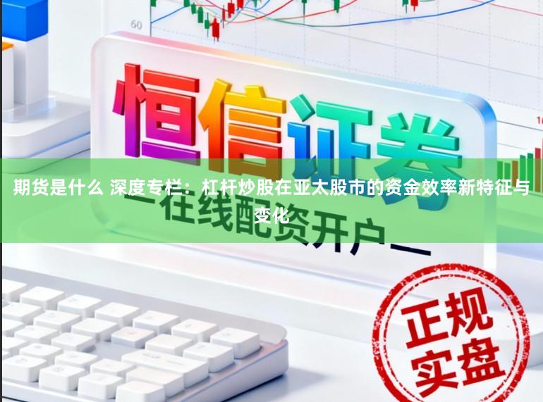 期货是什么 深度专栏:杠杆炒股在亚太股市的资金效率新特征与变化