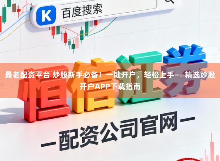 最老配资平台 炒股新手必备！一键开户，轻松上手——精选炒股开户APP下载指南