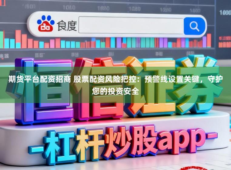 期货平台配资招商 股票配资风险把控:预警线设置关键,守护您的投资安全