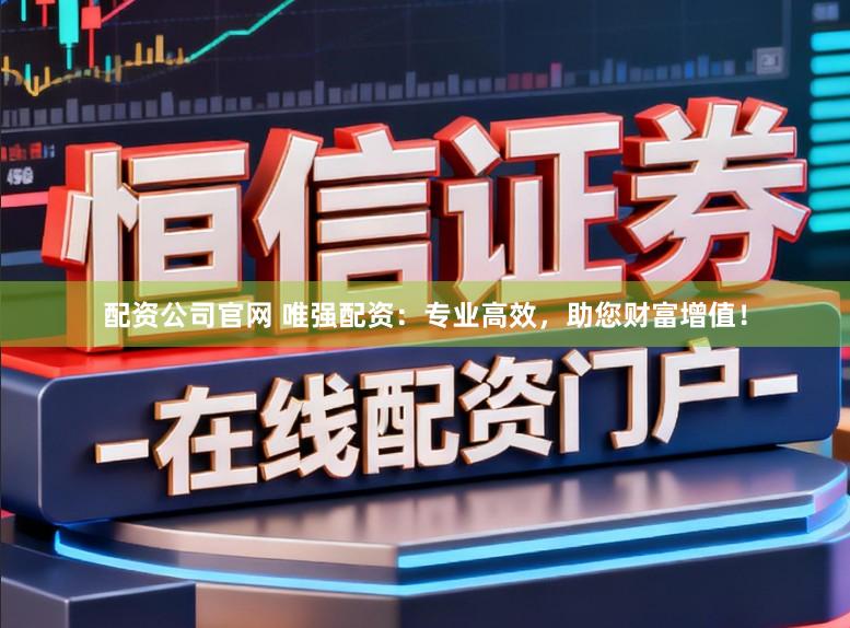 配资公司官网 唯强配资:专业高效,助您财富增值!