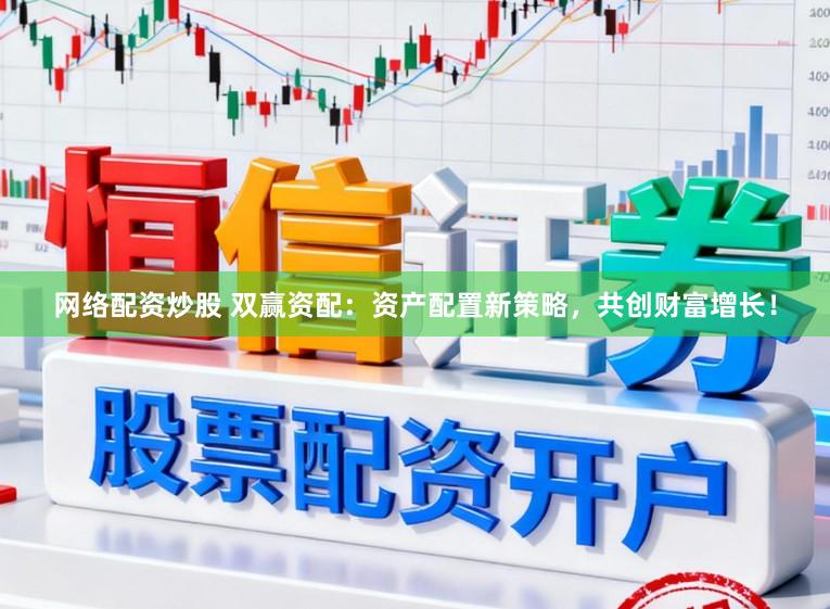 网络配资炒股 双赢资配:资产配置新策略,共创财富增长!