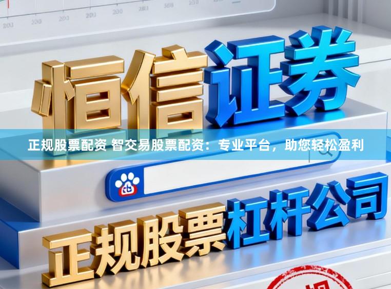 正规股票配资 智交易股票配资：专业平台，助您轻松盈利