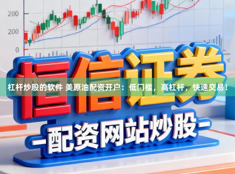 杠杆炒股的软件 美原油配资开户：低门槛，高杠杆，快速交易！