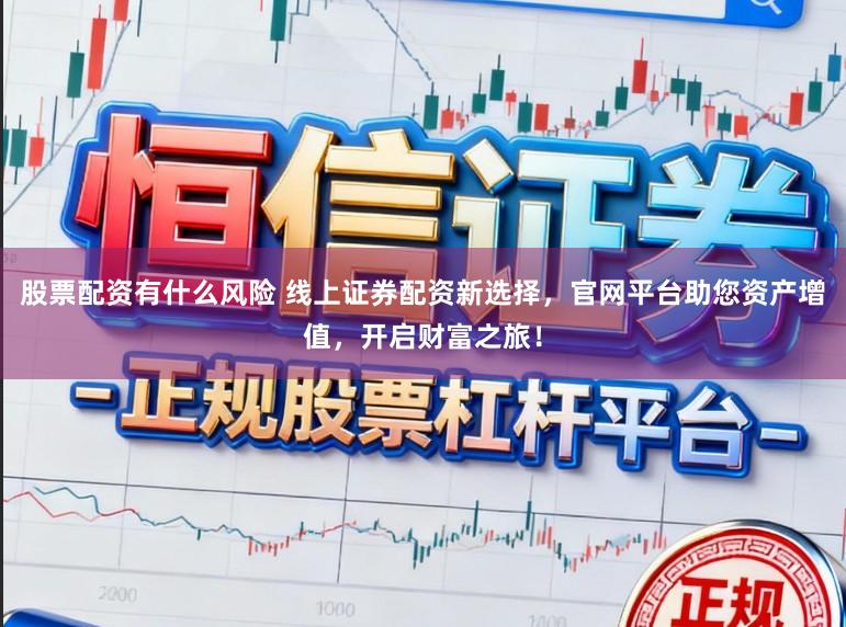 股票配资有什么风险 线上证券配资新选择,官网平台助您资产增值,开启财富之旅!