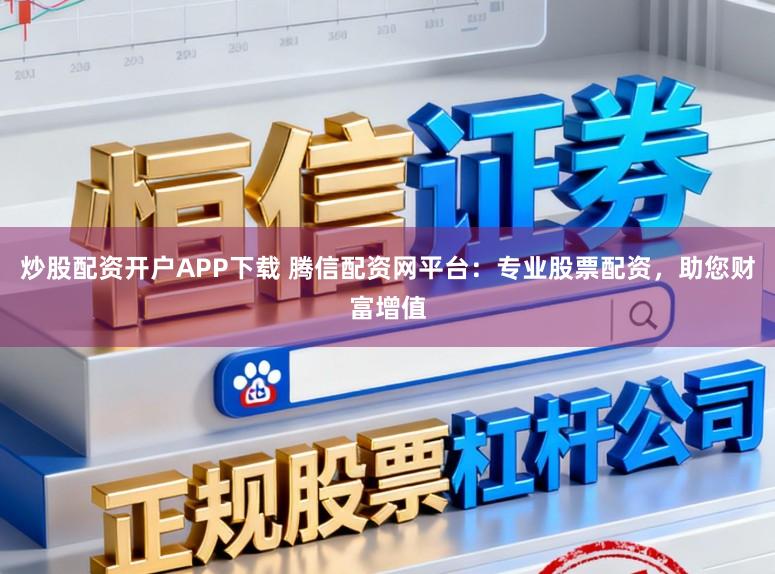 炒股配资开户APP下载 腾信配资网平台:专业股票配资,助您财富增值