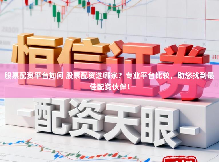 股票配资平台如何 股票配资选哪家?专业平台比较,助您找到最佳配资伙伴!