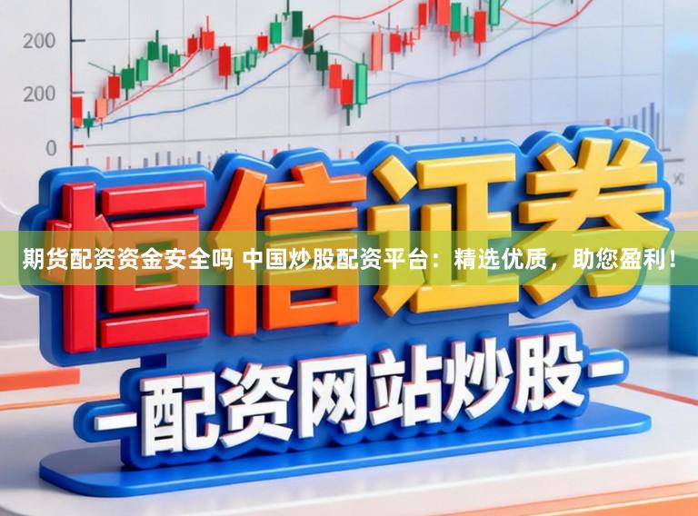 期货配资资金安全吗 中国炒股配资平台:精选优质,助您盈利!
