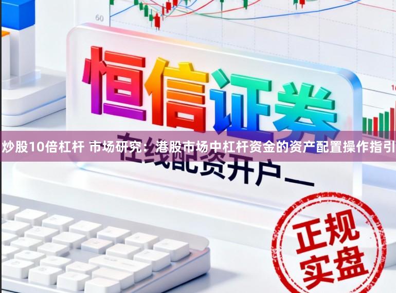 炒股10倍杠杆 市场研究:港股市场中杠杆资金的资产配置操作指引