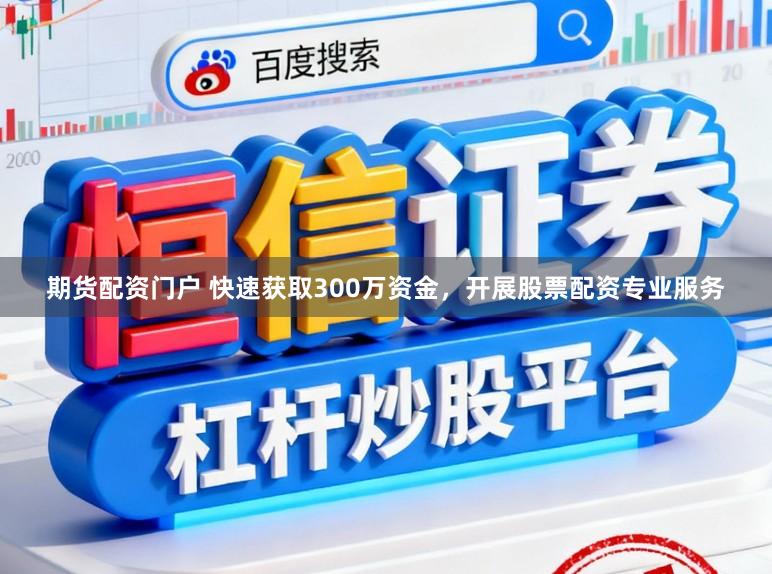 期货配资门户 快速获取300万资金,开展股票配资专业服务
