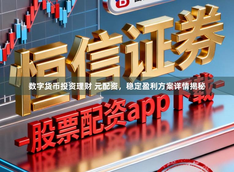 数字货币投资理财 元配资,稳定盈利方案详情揭秘