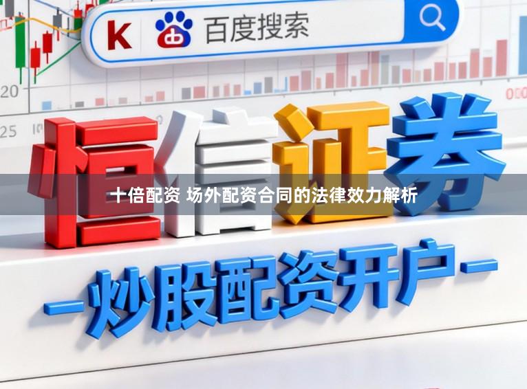 十倍配资 场外配资合同的法律效力解析
