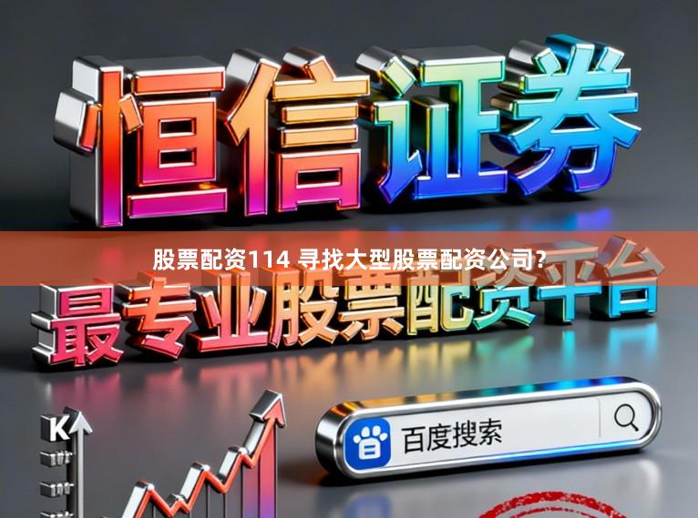 股票配资114 寻找大型股票配资公司？