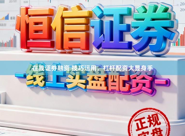 在线证劵融资 技巧运用,杠杆配资大显身手