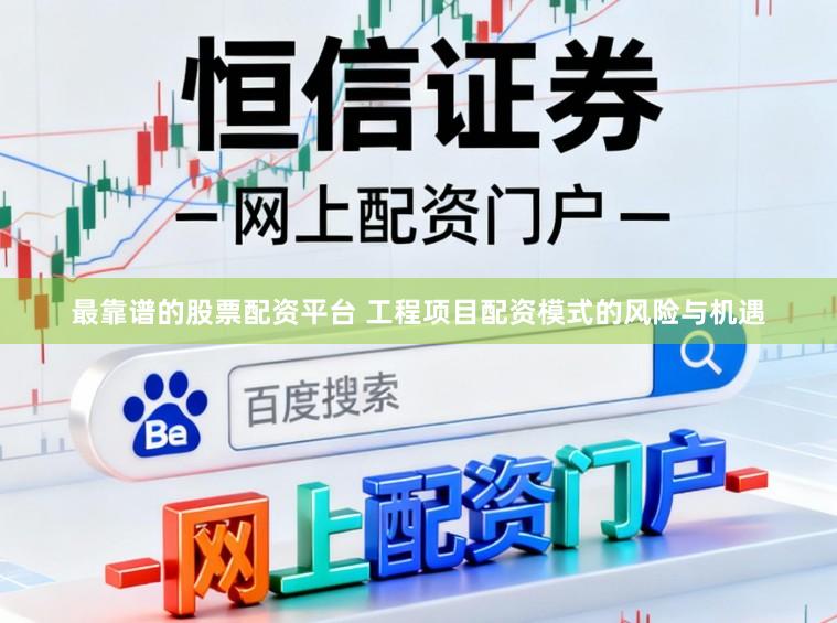 最靠谱的股票配资平台 工程项目配资模式的风险与机遇