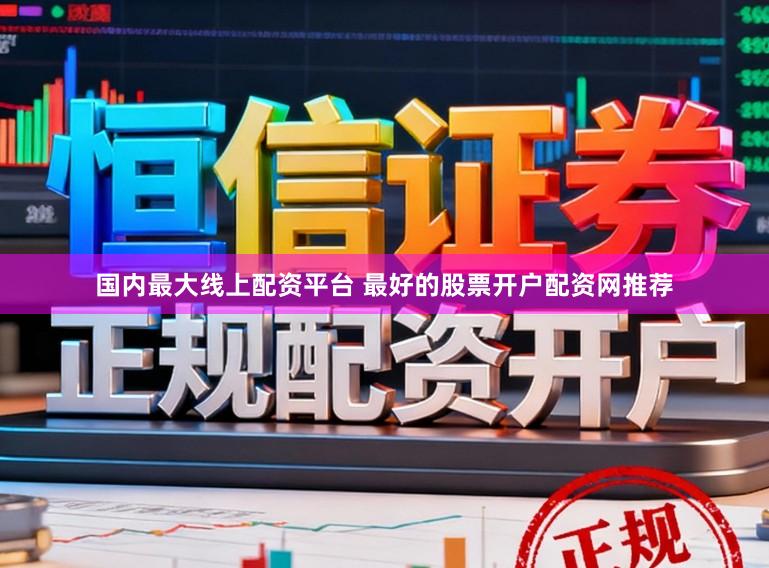 国内最大线上配资平台 最好的股票开户配资网推荐