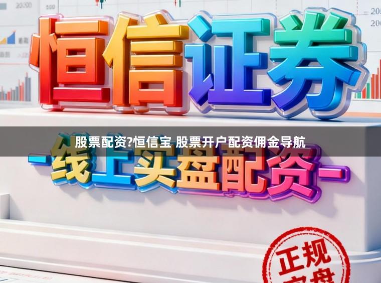 股票配资?恒信宝 股票开户配资佣金导航