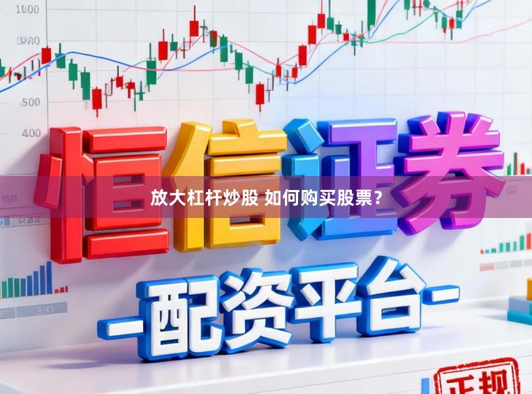 放大杠杆炒股 如何购买股票？