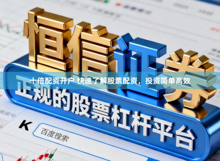 十倍配资开户 快速了解股票配资，投资简单高效