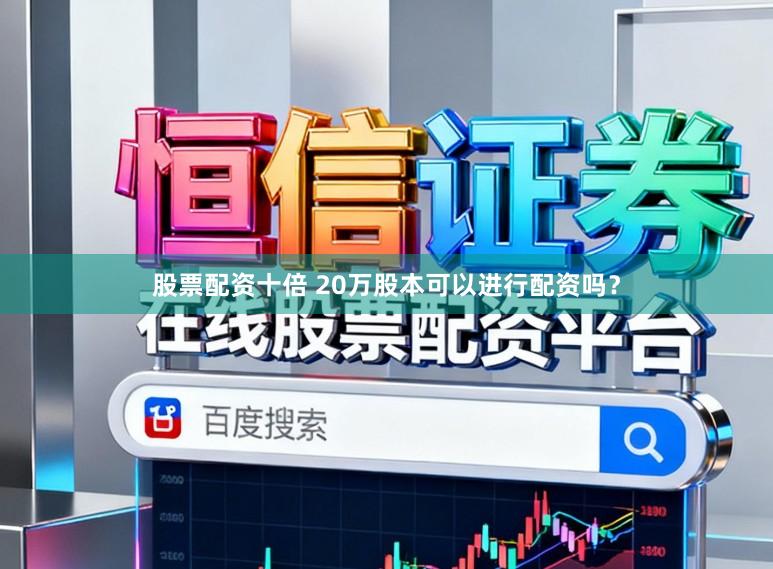 股票配资十倍 20万股本可以进行配资吗？