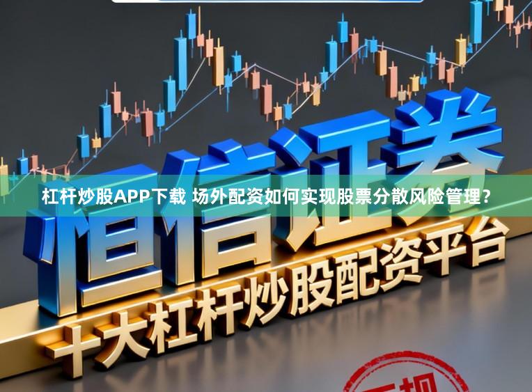 杠杆炒股APP下载 场外配资如何实现股票分散风险管理？