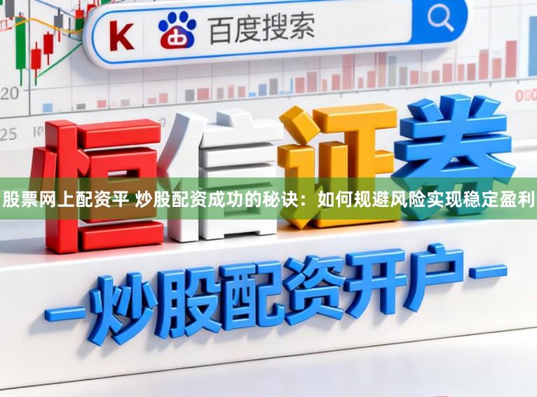 股票网上配资平 炒股配资成功的秘诀：如何规避风险实现稳定盈利