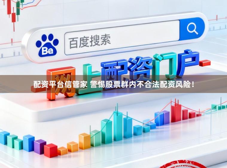 配资平台信管家 警惕股票群内不合法配资风险！