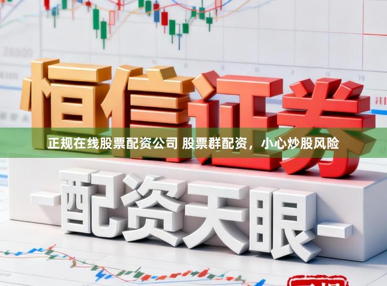 正规在线股票配资公司 股票群配资，小心炒股风险