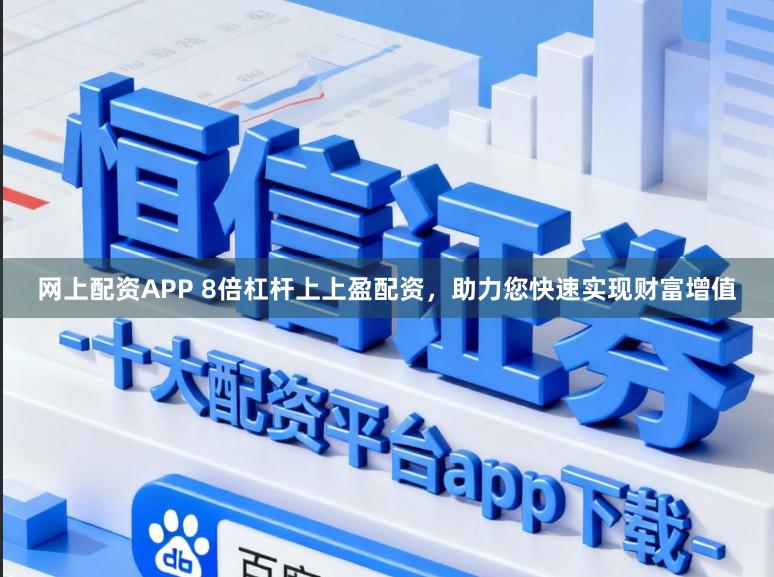 网上配资APP 8倍杠杆上上盈配资，助力您快速实现财富增值