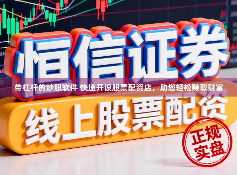 带杠杆的炒股软件 快速开设股票配资店，助您轻松赚取财富