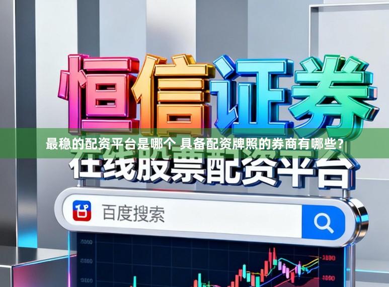 最稳的配资平台是哪个 具备配资牌照的券商有哪些？